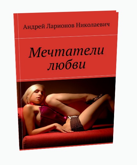 Мечтатели любви Ларионов Андрей Николаевич